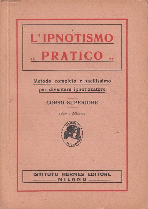 L'ipnotismo pratico. Metodo elementare facilissimo per  